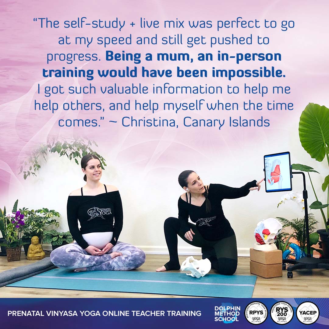 The self-study + live mix was perfect to go at my speed and still get pushed to progress. Being a mum, an in-person training would have been impossible. I got such valuable information to help me help others, and help myself when the time comes. ~ Christina, Canary Islands. Online Prenatal Yoga Teacher Training - Yoga Alliance RPYT